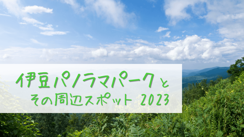 伊豆パノラマパークとその周辺スポット2023