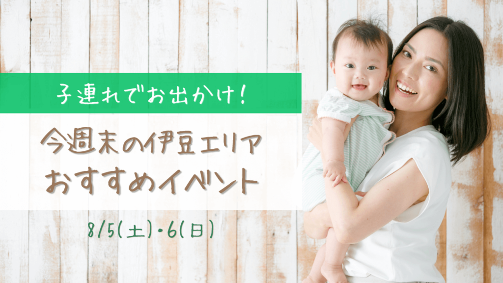 子連れでお出かけ！今週末の伊豆エリアおすすめイベント