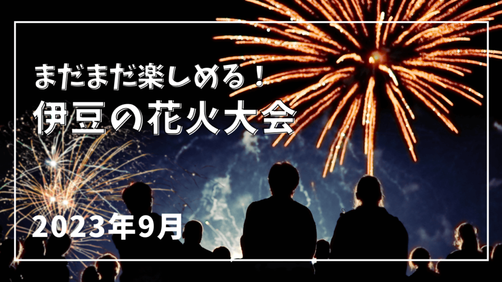 まだまだ楽しめる！伊豆の花火大会2023年9月