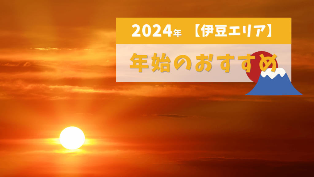 2024年【伊豆エリア】年始のおすすめ