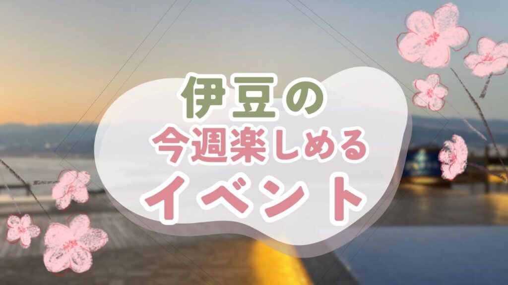 伊豆の今週楽しめるイベント [2024年3月第4週]